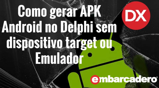 Como gerar um APK Android mesmo sem utilizar o Emulador ou ter um dispositivo conectado ao Delphi.